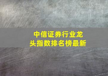 中信证券行业龙头指数排名榜最新