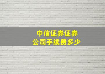 中信证券证券公司手续费多少