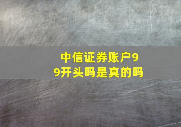 中信证券账户99开头吗是真的吗