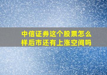 中信证券这个股票怎么样后市还有上涨空间吗