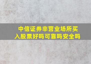 中信证券非营业场所买入股票好吗可靠吗安全吗