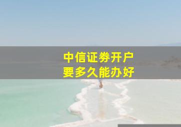 中信证劵开户要多久能办好