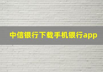 中信银行下载手机银行app