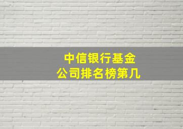 中信银行基金公司排名榜第几