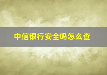 中信银行安全吗怎么查