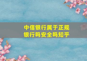 中信银行属于正规银行吗安全吗知乎