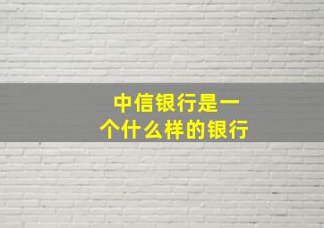 中信银行是一个什么样的银行