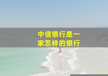 中信银行是一家怎样的银行