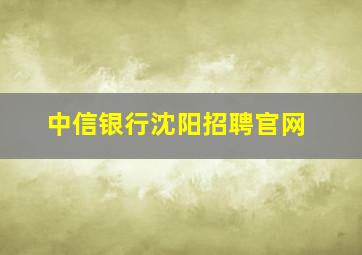 中信银行沈阳招聘官网