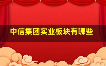 中信集团实业板块有哪些