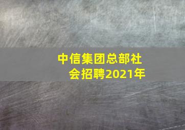 中信集团总部社会招聘2021年