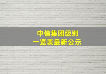 中信集团级别一览表最新公示