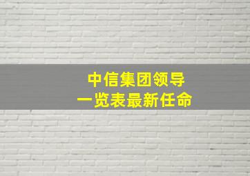 中信集团领导一览表最新任命