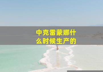 中克雷蒙娜什么时候生产的