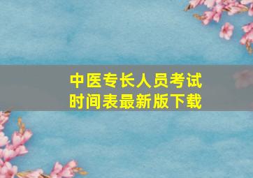 中医专长人员考试时间表最新版下载