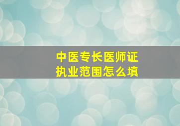 中医专长医师证执业范围怎么填