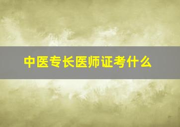 中医专长医师证考什么