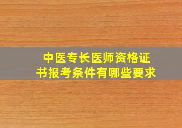 中医专长医师资格证书报考条件有哪些要求