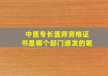 中医专长医师资格证书是哪个部门颁发的呢