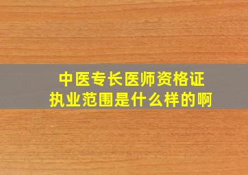 中医专长医师资格证执业范围是什么样的啊