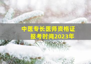 中医专长医师资格证报考时间2023年