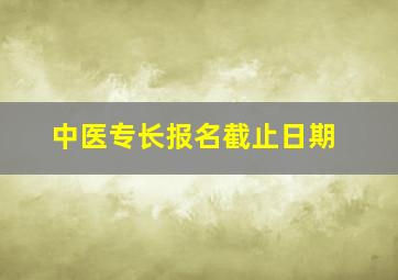 中医专长报名截止日期