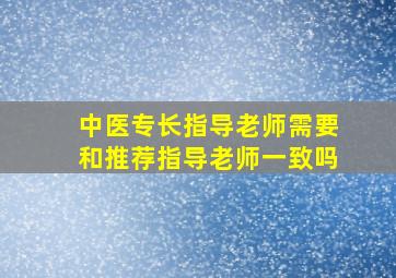 中医专长指导老师需要和推荐指导老师一致吗