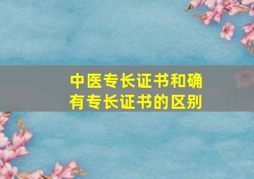 中医专长证书和确有专长证书的区别