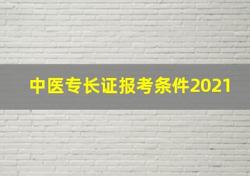 中医专长证报考条件2021