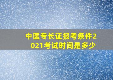 中医专长证报考条件2021考试时间是多少