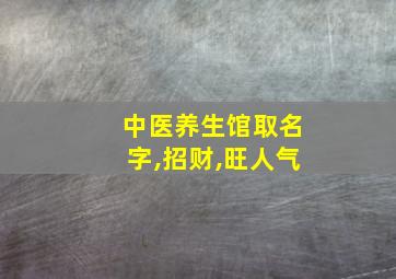 中医养生馆取名字,招财,旺人气