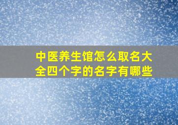 中医养生馆怎么取名大全四个字的名字有哪些