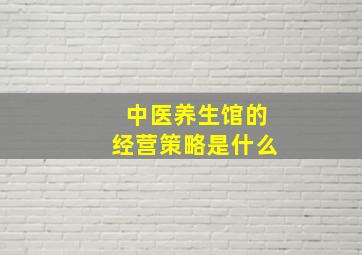 中医养生馆的经营策略是什么