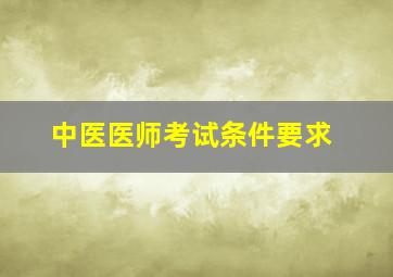 中医医师考试条件要求