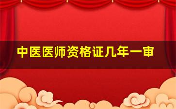 中医医师资格证几年一审