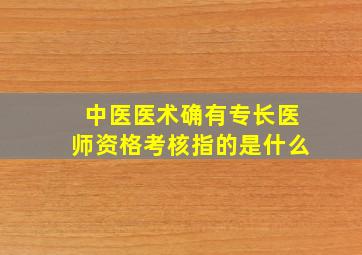 中医医术确有专长医师资格考核指的是什么