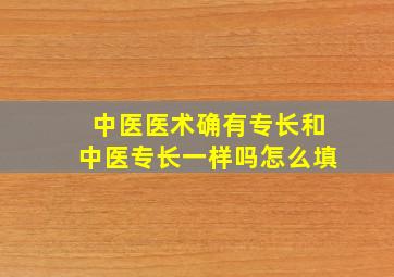 中医医术确有专长和中医专长一样吗怎么填