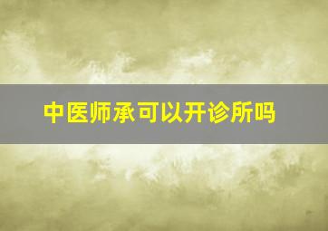 中医师承可以开诊所吗