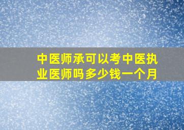 中医师承可以考中医执业医师吗多少钱一个月