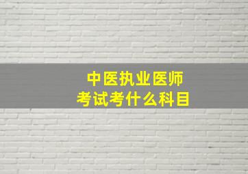 中医执业医师考试考什么科目