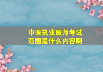 中医执业医师考试范围是什么内容啊