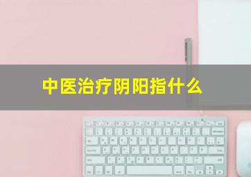 中医治疗阴阳指什么