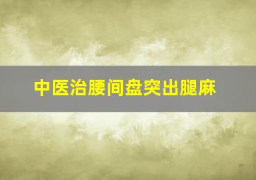 中医治腰间盘突出腿麻