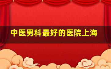 中医男科最好的医院上海