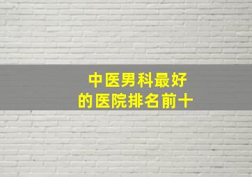 中医男科最好的医院排名前十