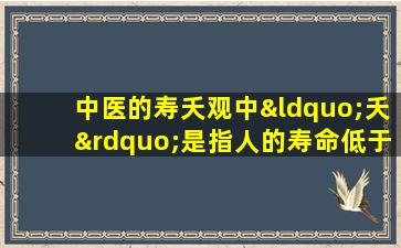 中医的寿夭观中“夭”是指人的寿命低于80岁