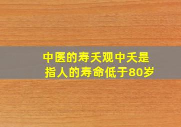 中医的寿夭观中夭是指人的寿命低于80岁