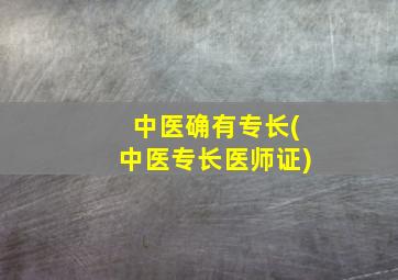 中医确有专长(中医专长医师证)