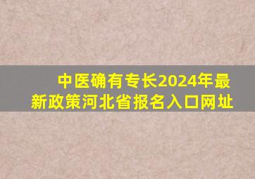 中医确有专长2024年最新政策河北省报名入口网址