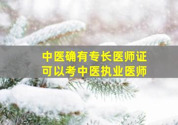 中医确有专长医师证可以考中医执业医师